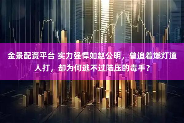 金景配资平台 实力强悍如赵公明，曾追着燃灯道人打，却为何逃不过陆压的毒手？