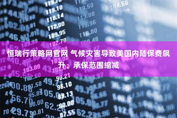 恒瑞行策略网官网 气候灾害导致美国内陆保费飙升、承保范围缩减