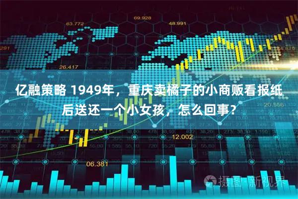 亿融策略 1949年，重庆卖橘子的小商贩看报纸后送还一个小女孩，怎么回事？