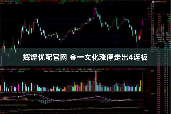 辉煌优配官网 金一文化涨停走出4连板