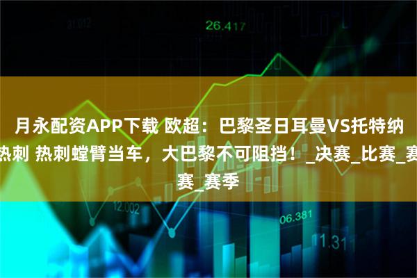 月永配资APP下载 欧超：巴黎圣日耳曼VS托特纳姆热刺 热刺螳臂当车，大巴黎不可阻挡！_决赛_比赛_赛季