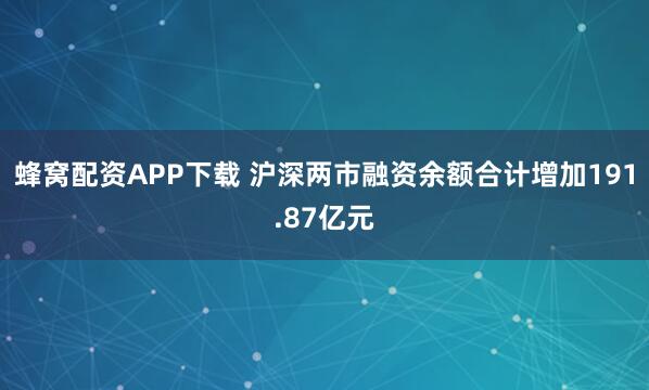 蜂窝配资APP下载 沪深两市融资余额合计增加191.87亿元