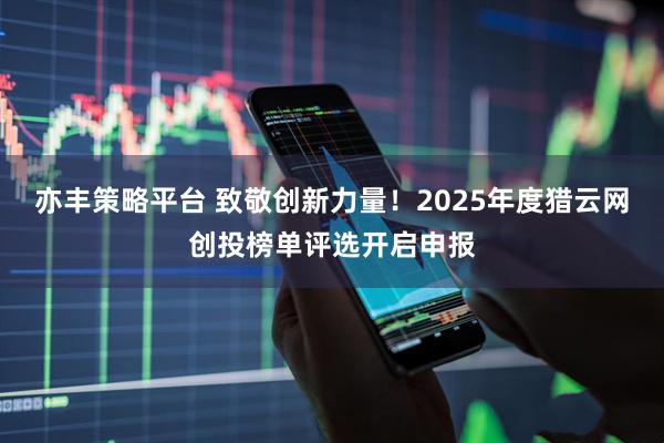 亦丰策略平台 致敬创新力量!2025年度猎云网创投榜单评选开启申报